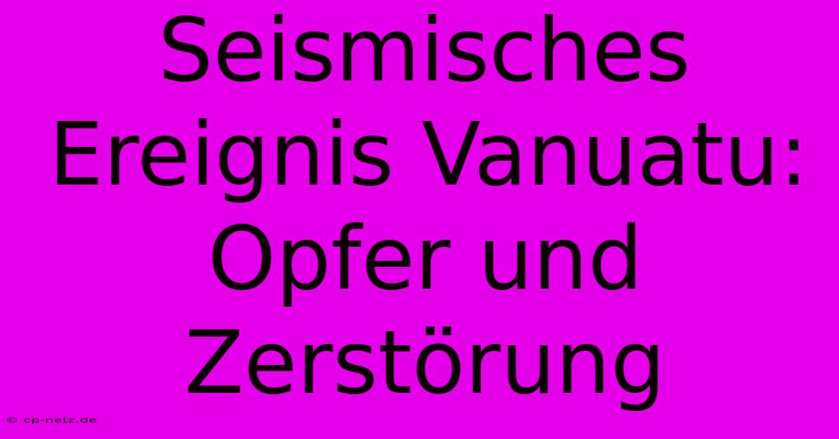 Seismisches Ereignis Vanuatu:  Opfer Und Zerstörung