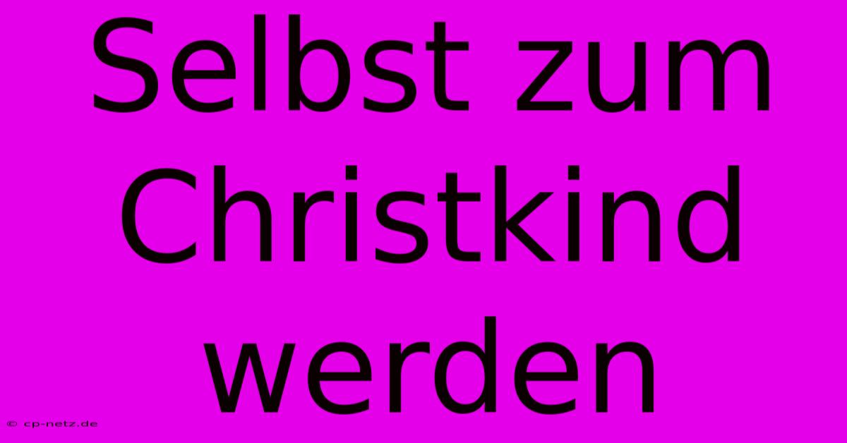 Selbst Zum Christkind Werden