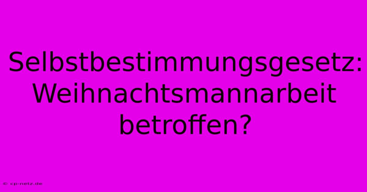 Selbstbestimmungsgesetz:  Weihnachtsmannarbeit Betroffen?