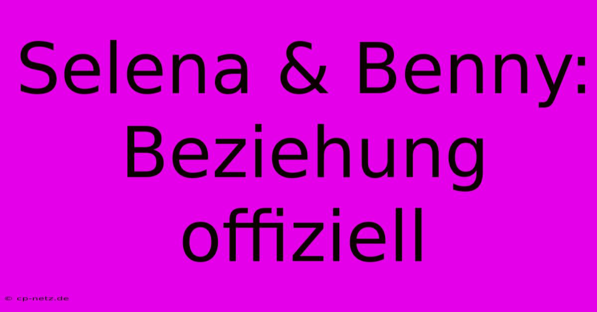 Selena & Benny: Beziehung Offiziell