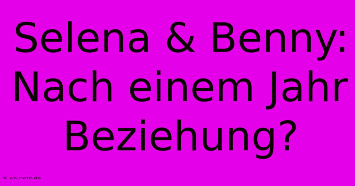 Selena & Benny: Nach Einem Jahr Beziehung?