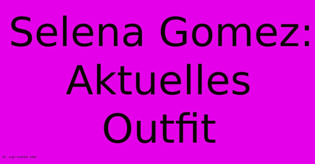 Selena Gomez: Aktuelles Outfit