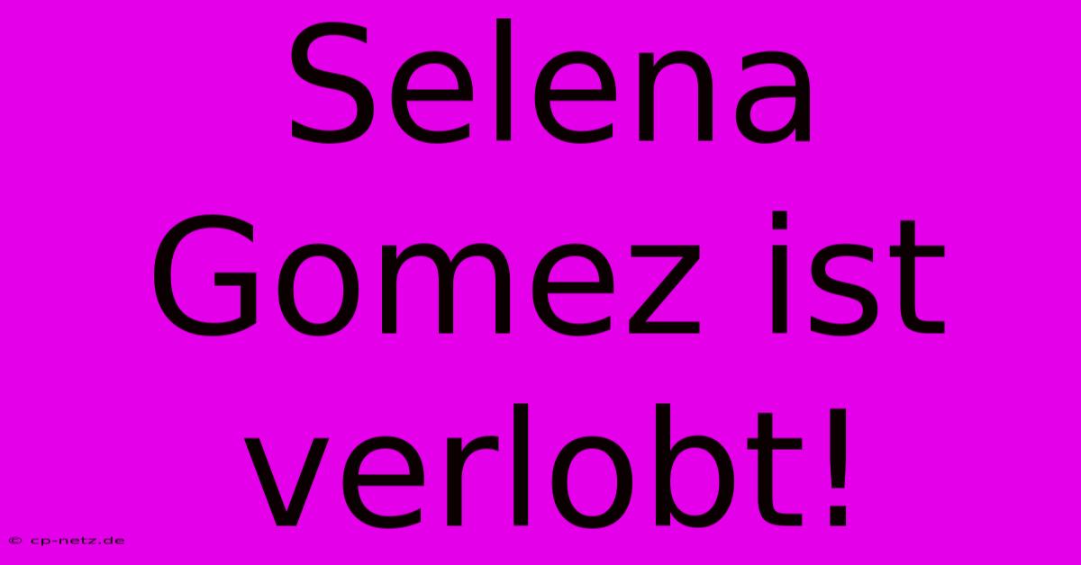 Selena Gomez Ist Verlobt!