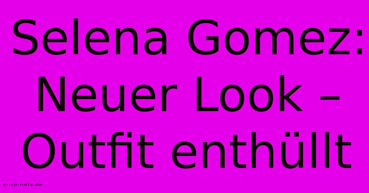 Selena Gomez: Neuer Look – Outfit Enthüllt