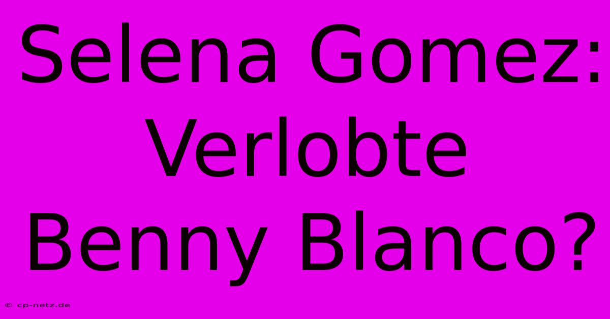 Selena Gomez: Verlobte Benny Blanco?