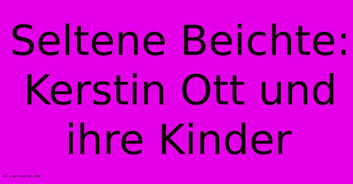 Seltene Beichte: Kerstin Ott Und Ihre Kinder