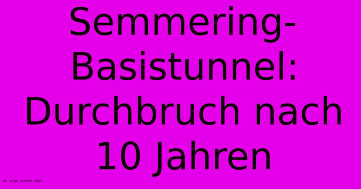 Semmering-Basistunnel: Durchbruch Nach 10 Jahren