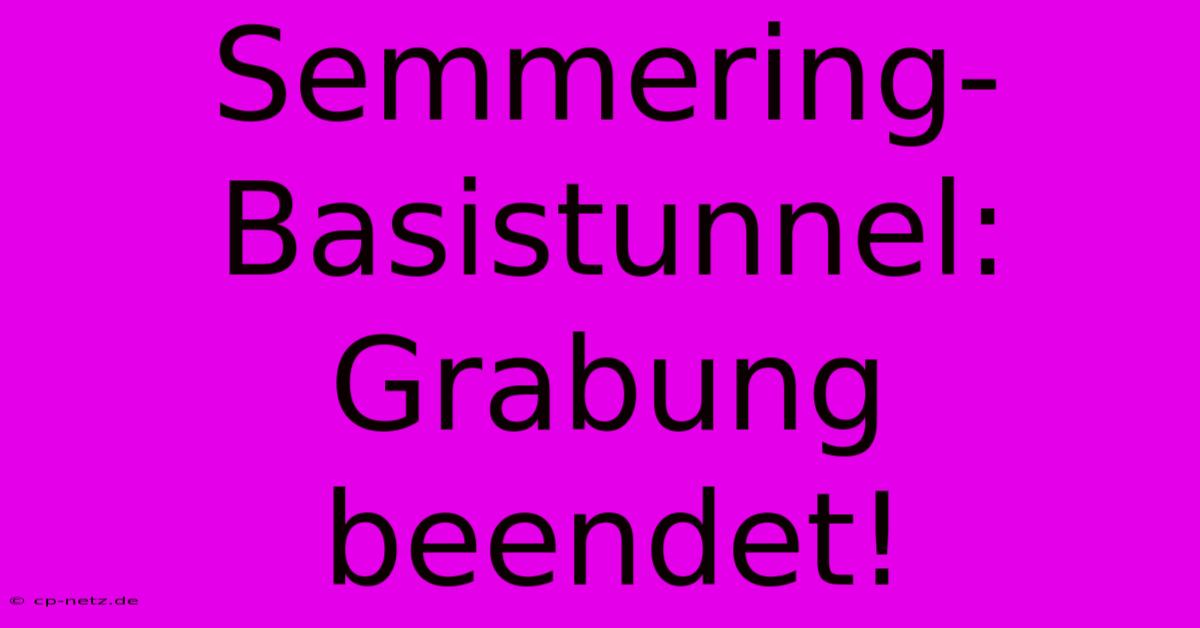 Semmering-Basistunnel: Grabung Beendet!