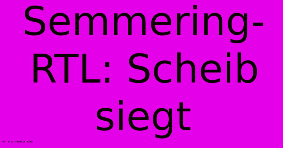 Semmering-RTL: Scheib Siegt