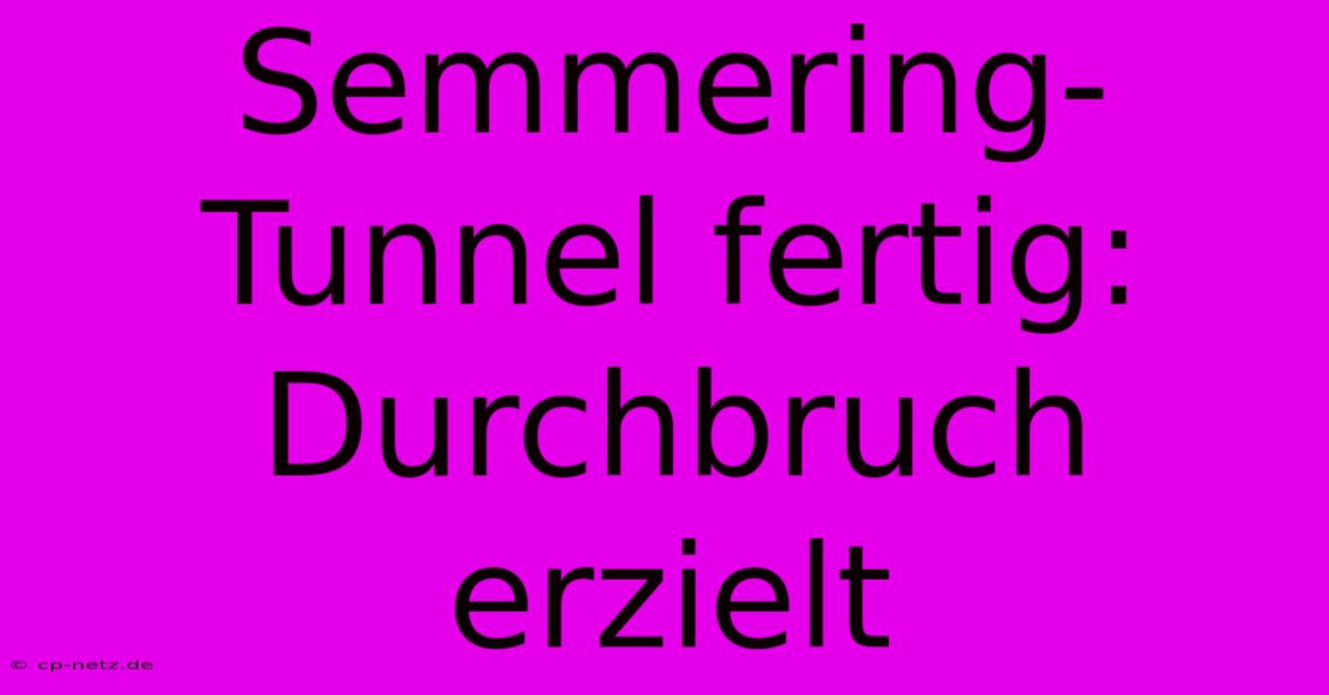 Semmering-Tunnel Fertig: Durchbruch Erzielt