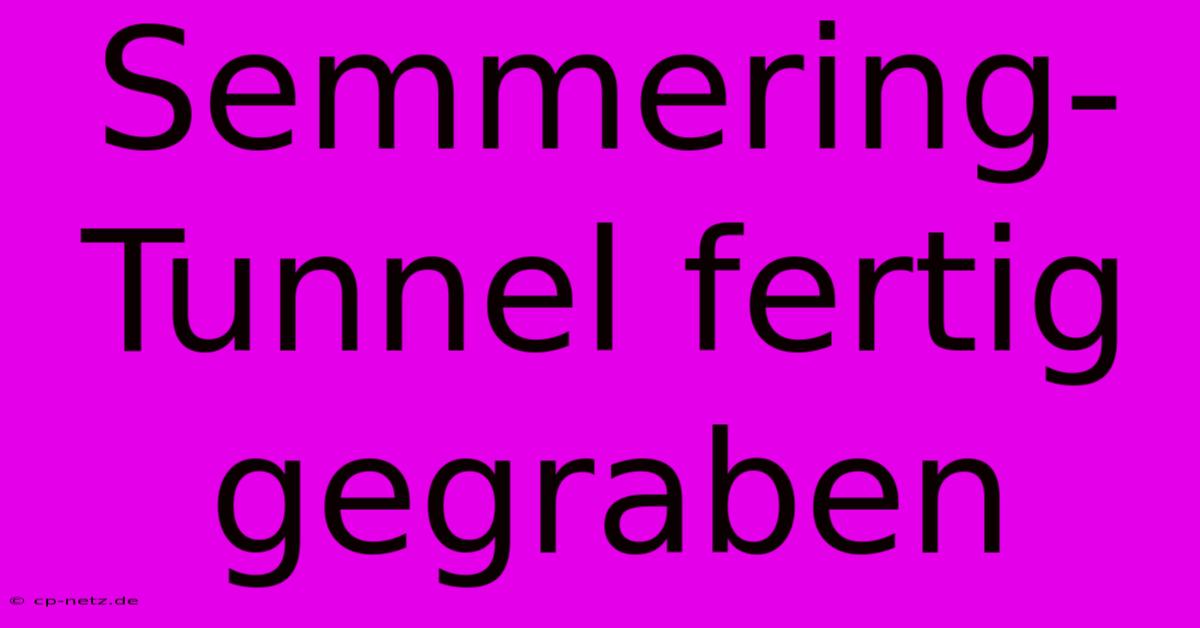 Semmering-Tunnel Fertig Gegraben