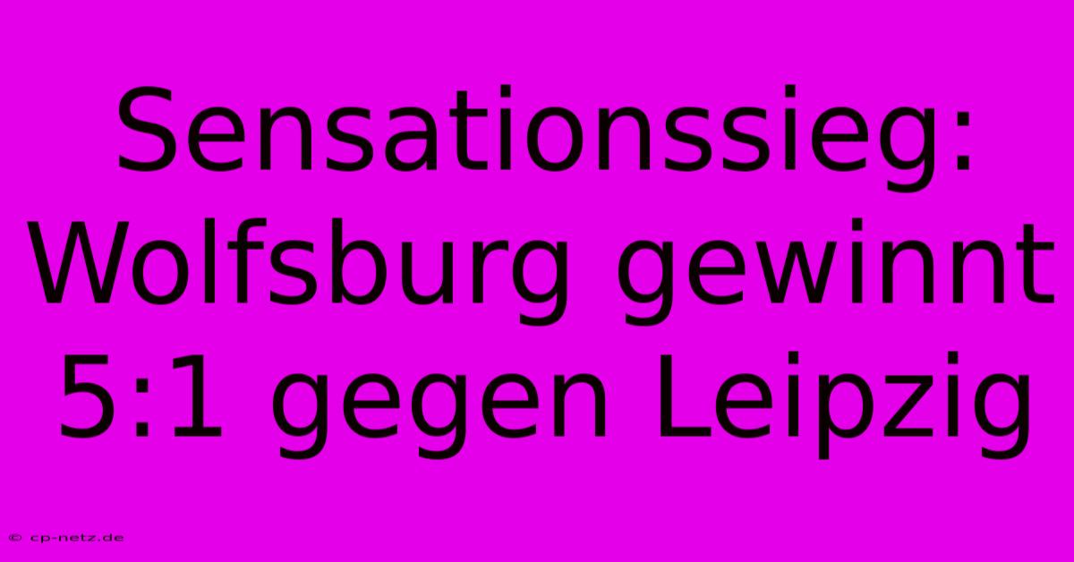 Sensationssieg: Wolfsburg Gewinnt 5:1 Gegen Leipzig