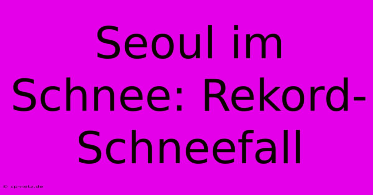 Seoul Im Schnee: Rekord-Schneefall