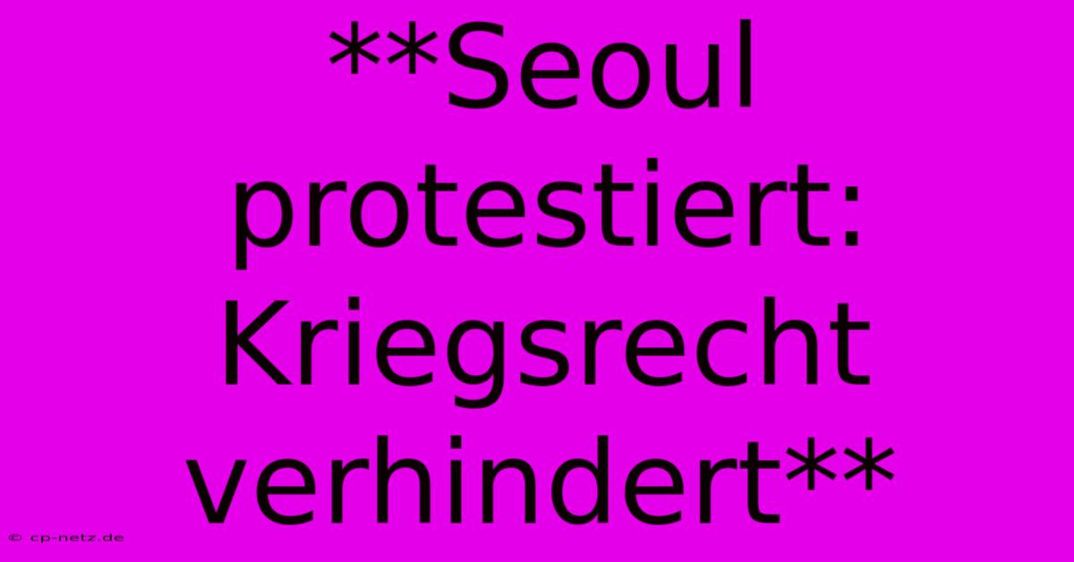 **Seoul Protestiert: Kriegsrecht Verhindert**