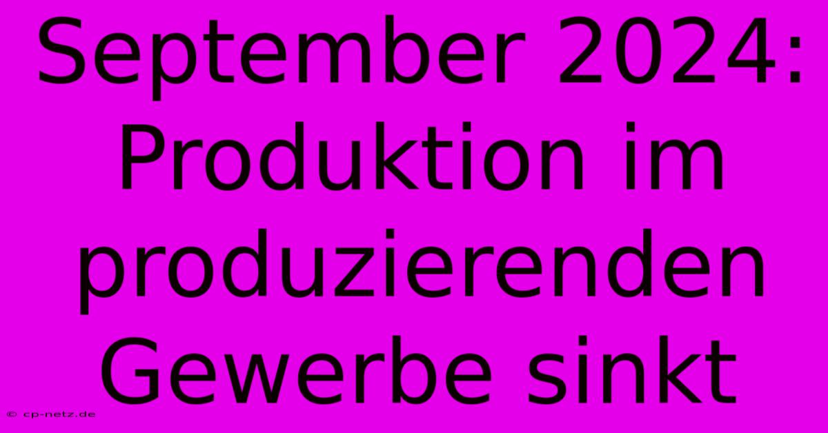 September 2024: Produktion Im Produzierenden Gewerbe Sinkt