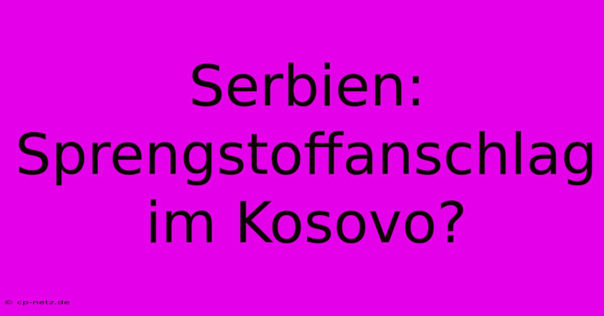 Serbien: Sprengstoffanschlag Im Kosovo?