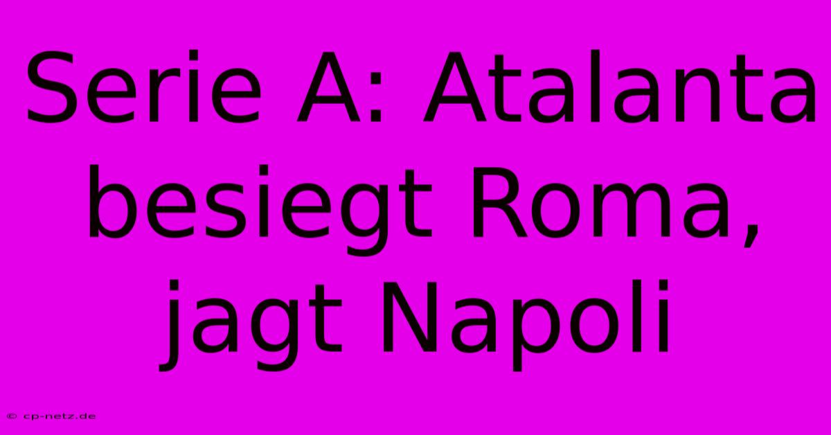 Serie A: Atalanta Besiegt Roma, Jagt Napoli