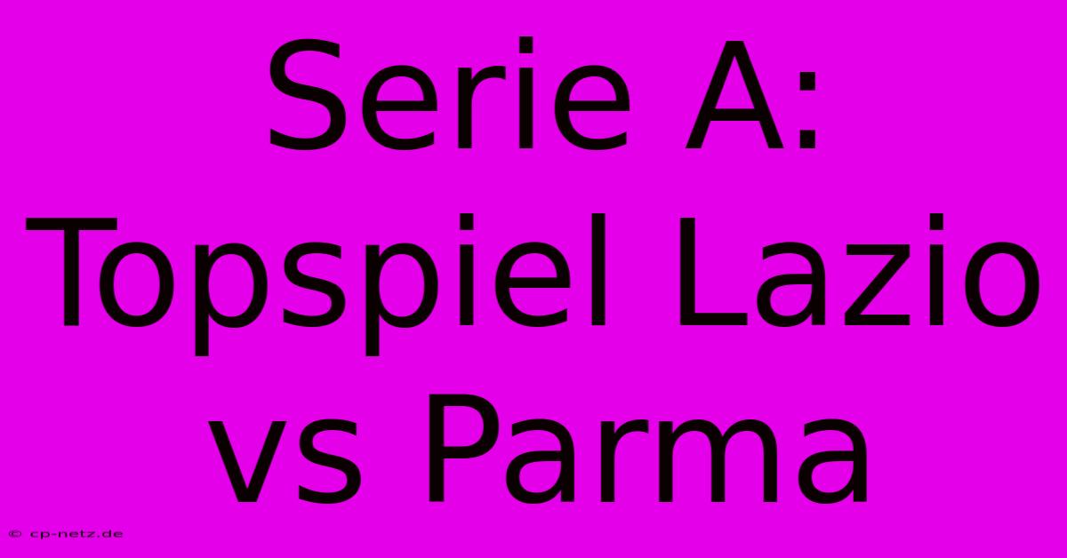 Serie A: Topspiel Lazio Vs Parma