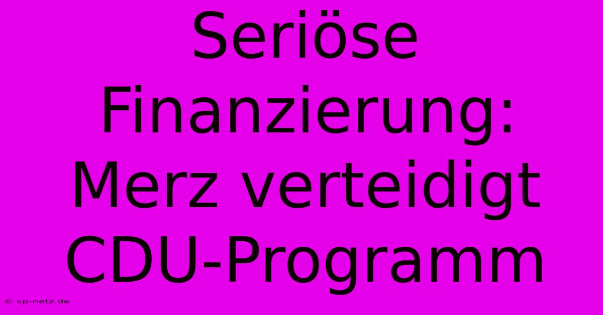 Seriöse Finanzierung: Merz Verteidigt CDU-Programm