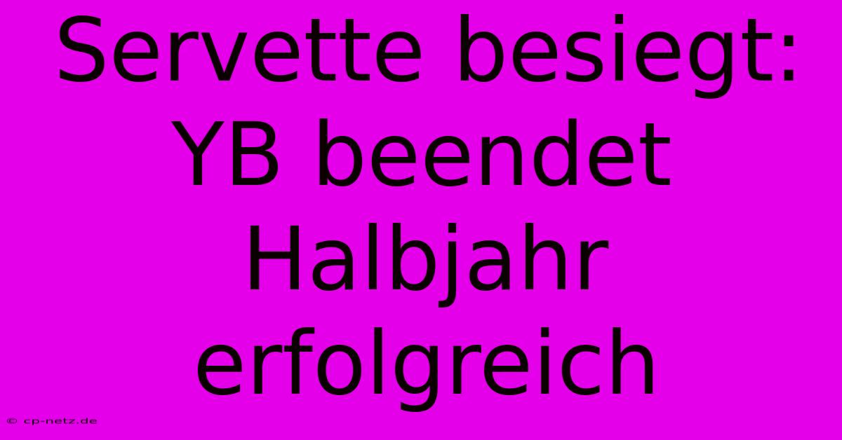 Servette Besiegt: YB Beendet Halbjahr Erfolgreich