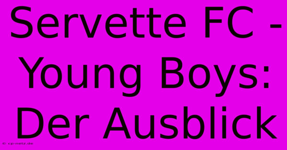 Servette FC - Young Boys: Der Ausblick