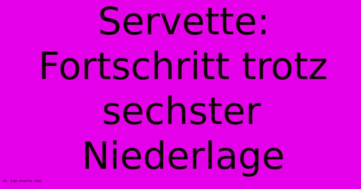 Servette: Fortschritt Trotz Sechster Niederlage