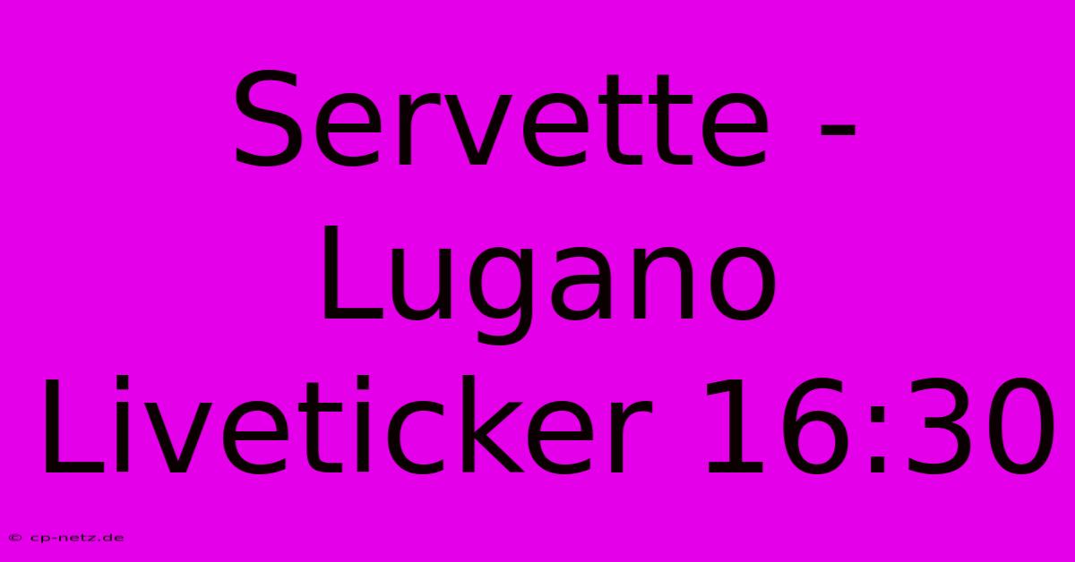 Servette - Lugano Liveticker 16:30