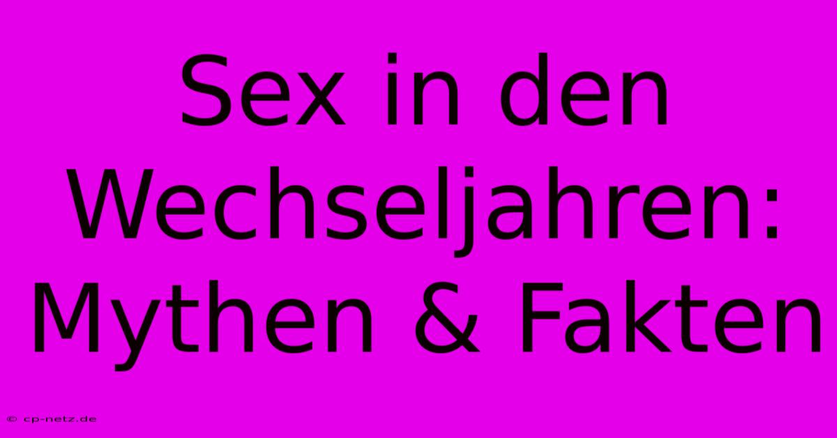 Sex In Den Wechseljahren:  Mythen & Fakten