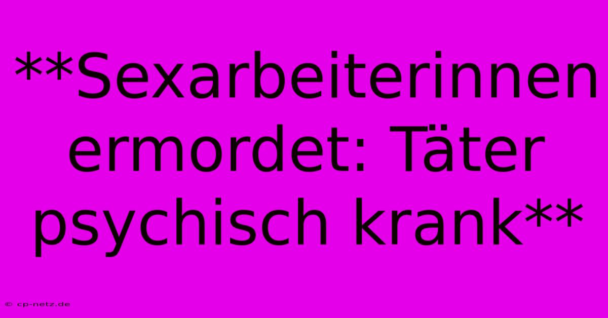 **Sexarbeiterinnen Ermordet: Täter Psychisch Krank**