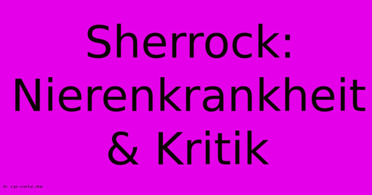 Sherrock: Nierenkrankheit & Kritik