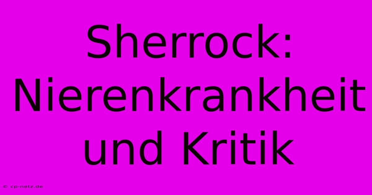 Sherrock: Nierenkrankheit Und Kritik