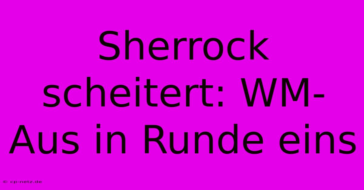 Sherrock Scheitert: WM-Aus In Runde Eins