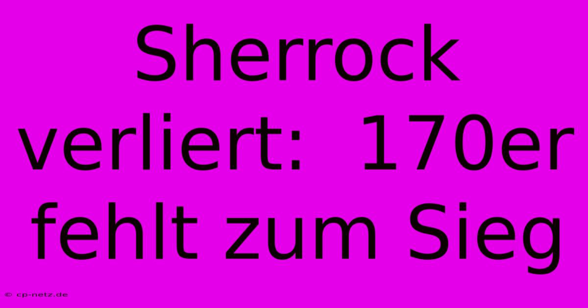 Sherrock Verliert:  170er Fehlt Zum Sieg