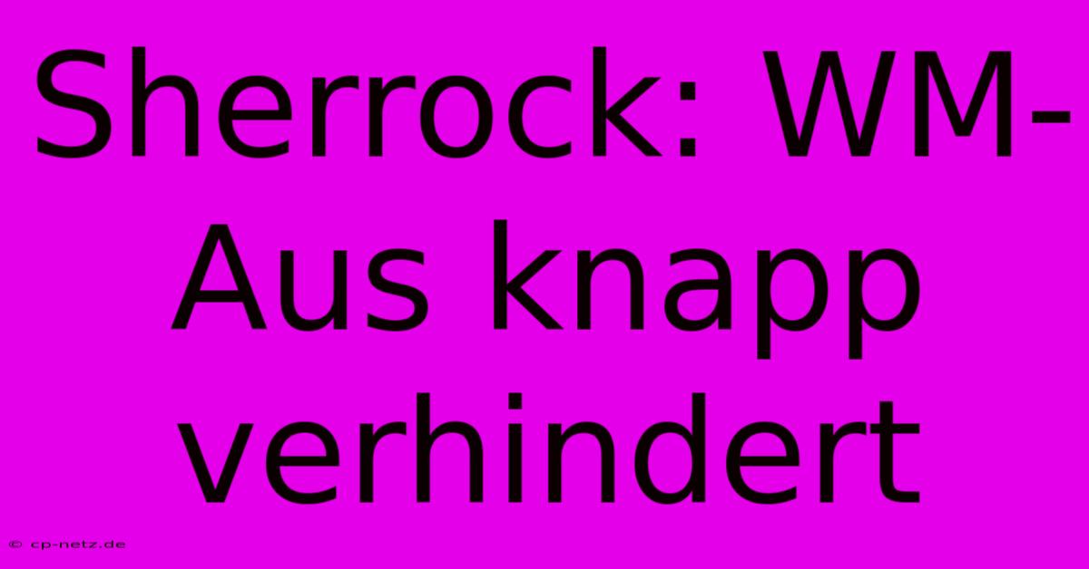 Sherrock: WM-Aus Knapp Verhindert