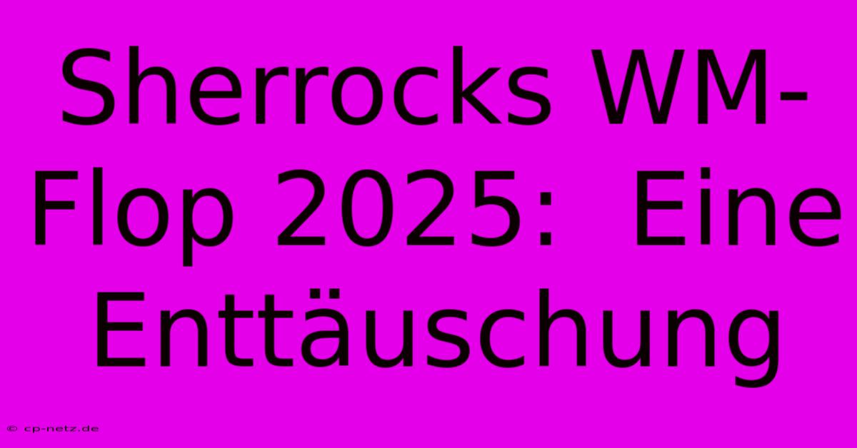 Sherrocks WM-Flop 2025:  Eine Enttäuschung