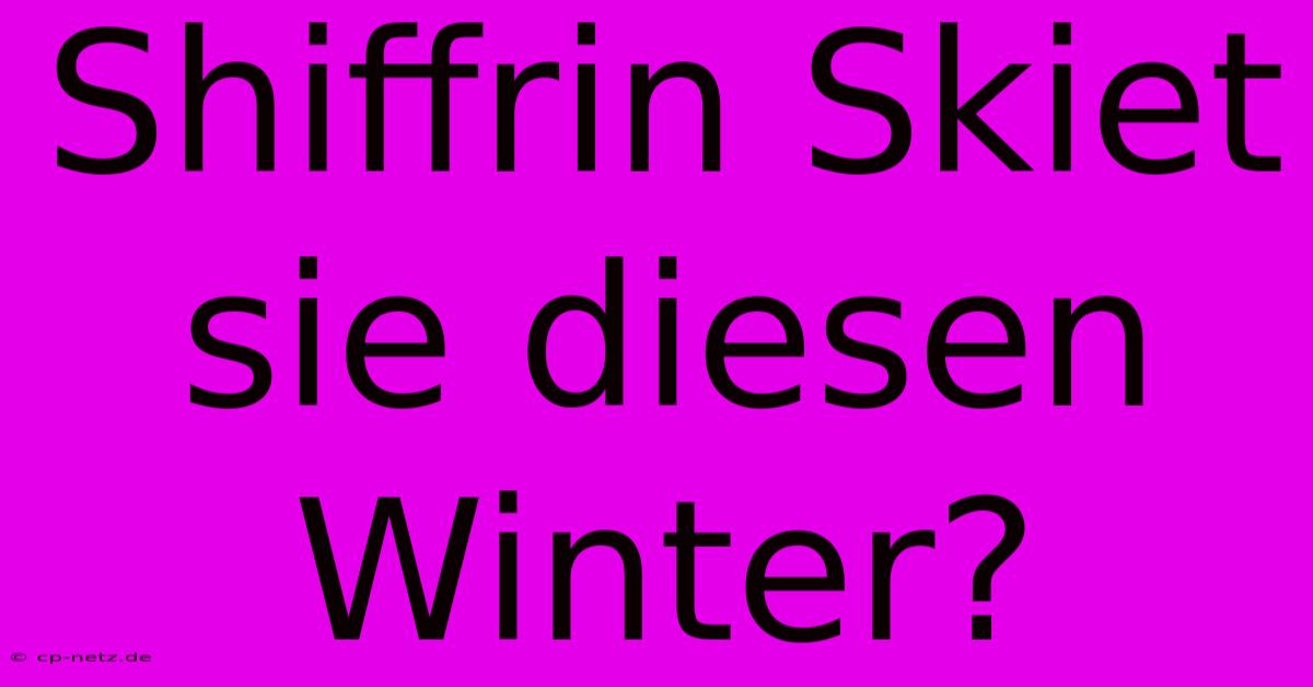 Shiffrin Skiet Sie Diesen Winter?