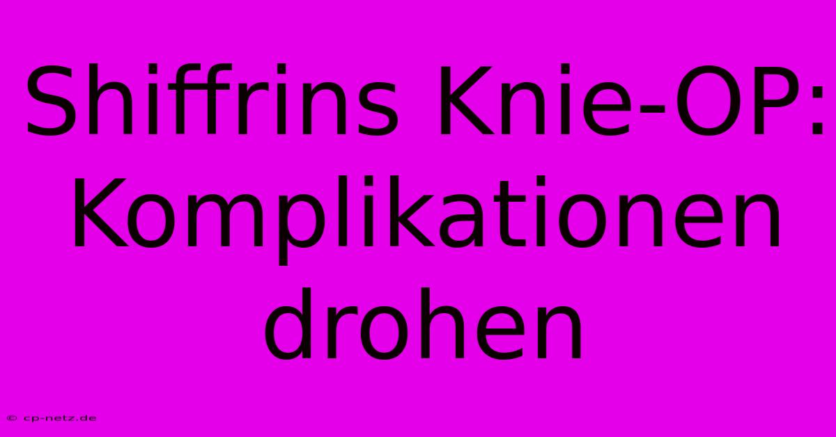 Shiffrins Knie-OP: Komplikationen Drohen