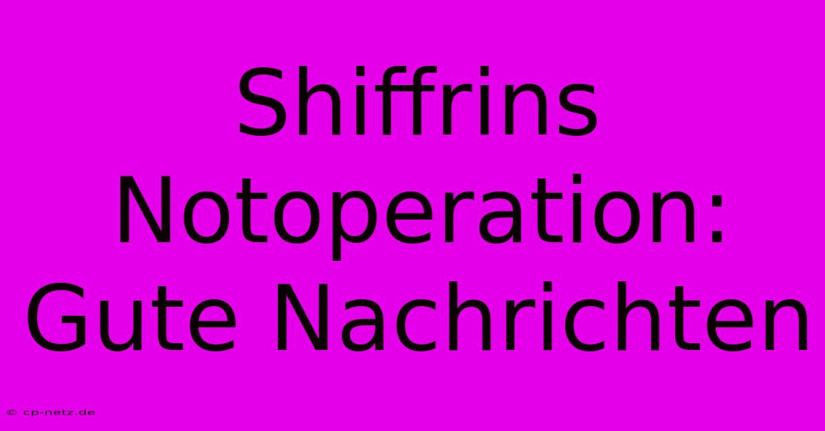 Shiffrins Notoperation:  Gute Nachrichten