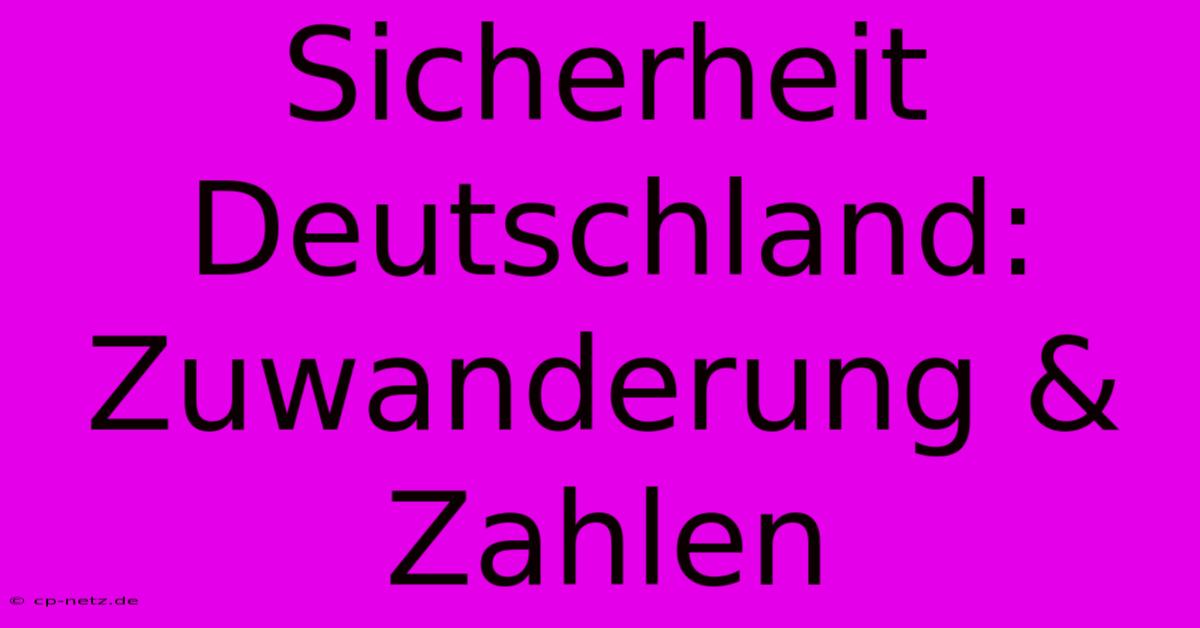 Sicherheit Deutschland:  Zuwanderung & Zahlen