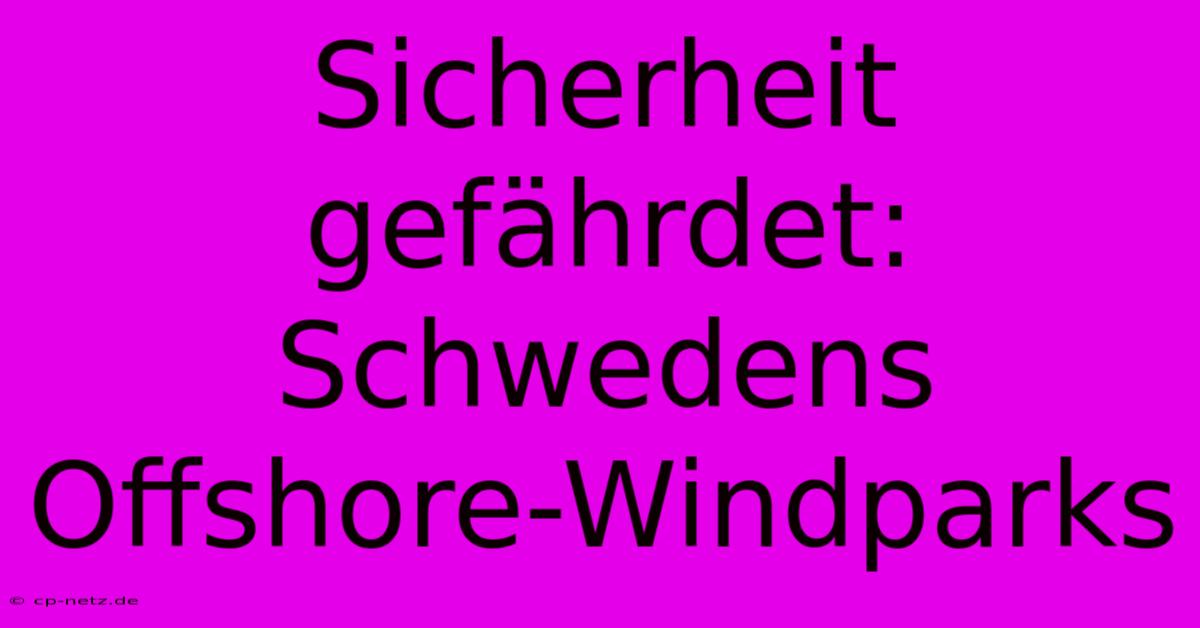 Sicherheit Gefährdet: Schwedens Offshore-Windparks