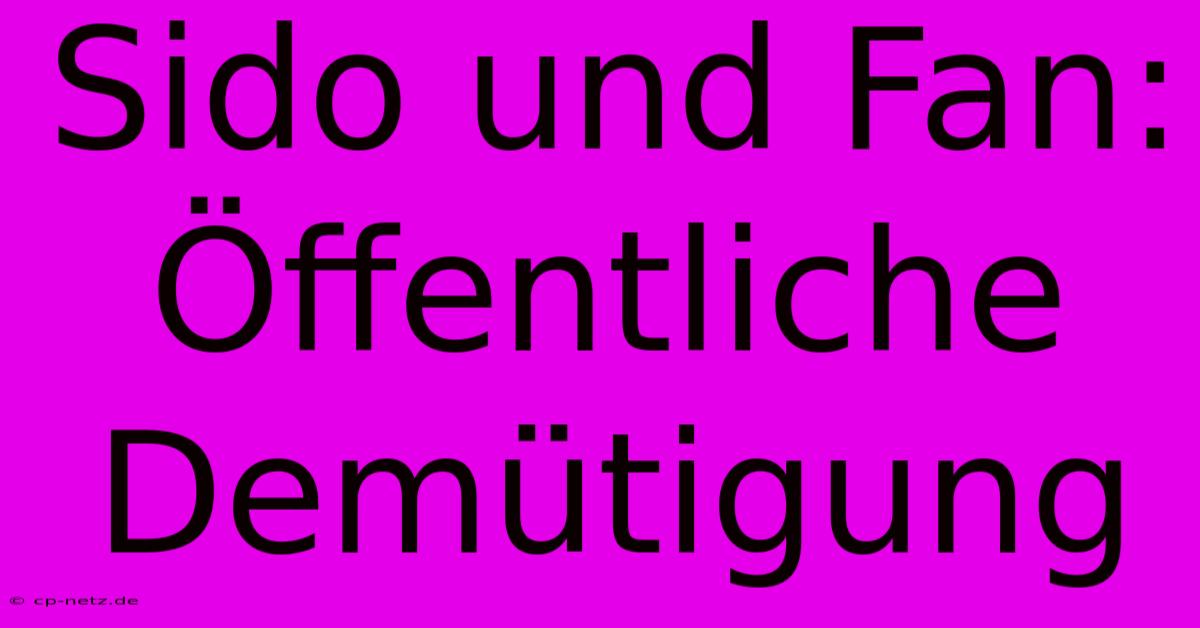 Sido Und Fan:  Öffentliche Demütigung