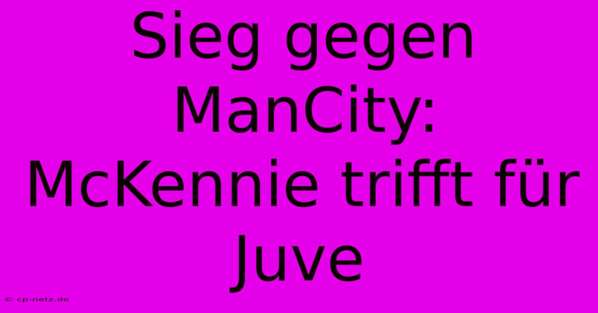 Sieg Gegen ManCity: McKennie Trifft Für Juve