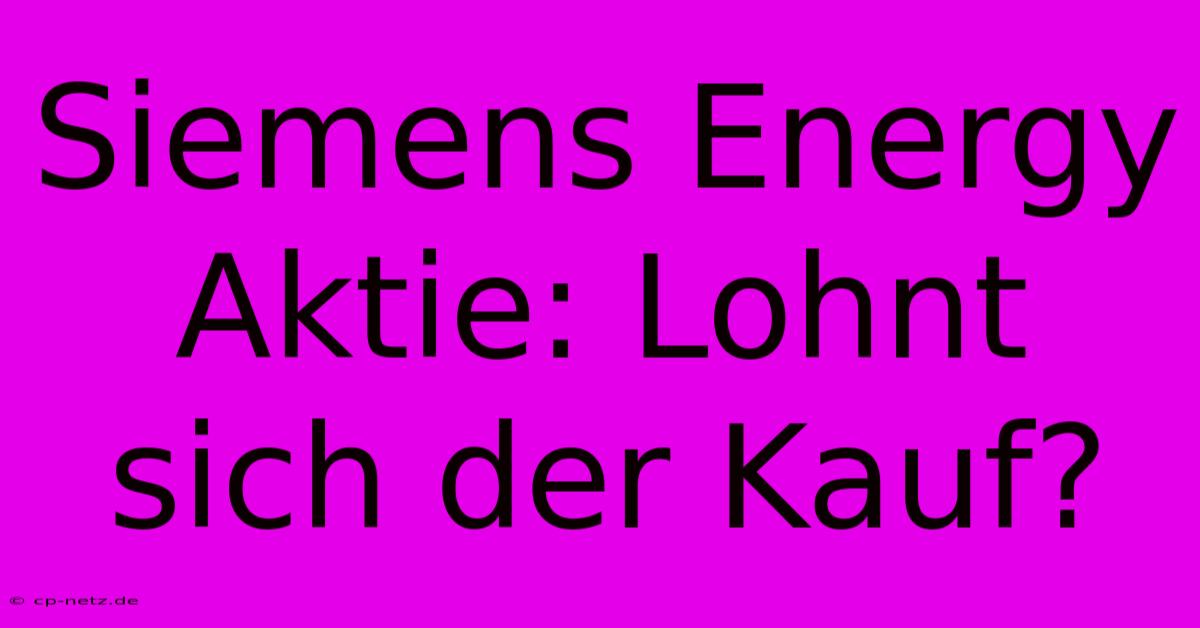 Siemens Energy Aktie: Lohnt Sich Der Kauf?