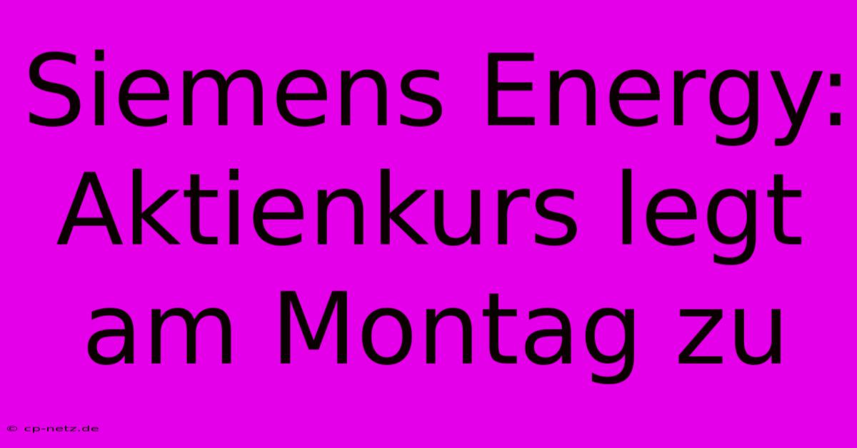 Siemens Energy:  Aktienkurs Legt Am Montag Zu