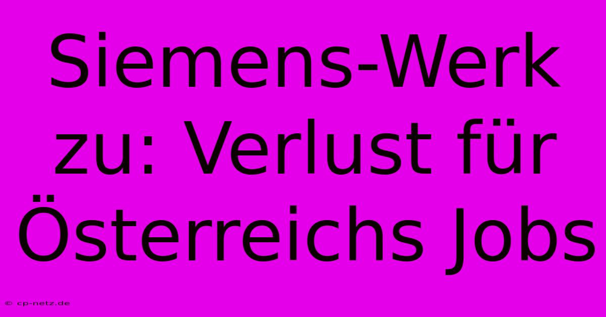 Siemens-Werk Zu: Verlust Für Österreichs Jobs