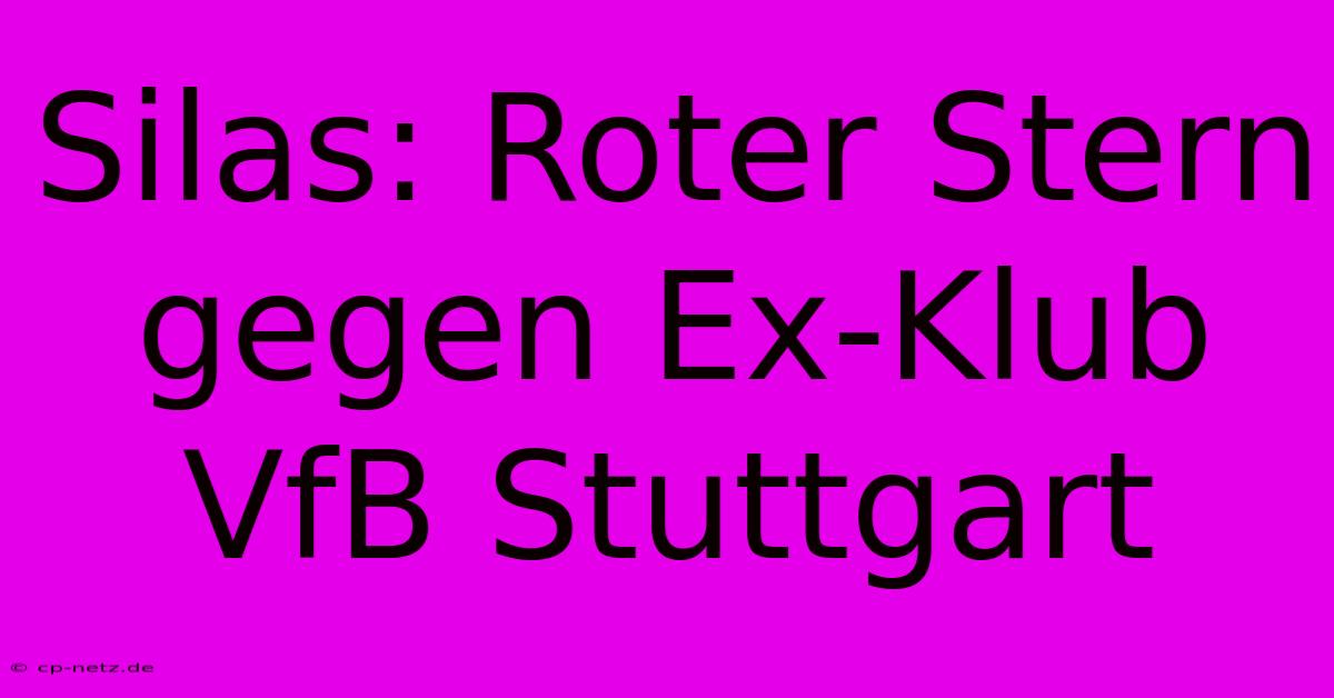 Silas: Roter Stern Gegen Ex-Klub VfB Stuttgart