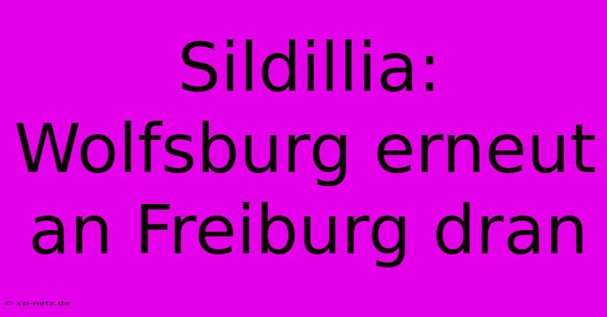 Sildillia: Wolfsburg Erneut An Freiburg Dran