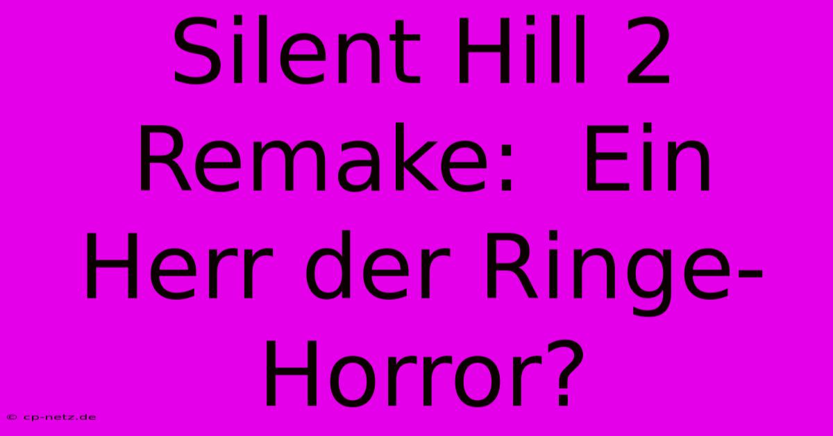 Silent Hill 2 Remake:  Ein Herr Der Ringe-Horror?