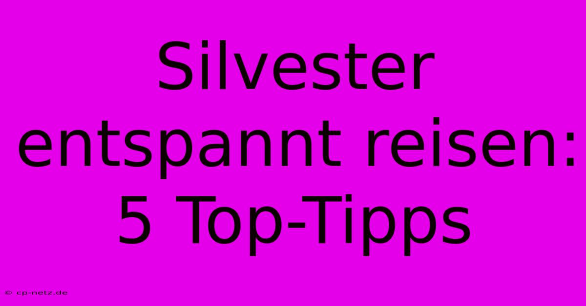 Silvester Entspannt Reisen: 5 Top-Tipps