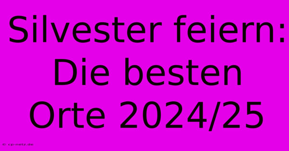 Silvester Feiern: Die Besten Orte 2024/25